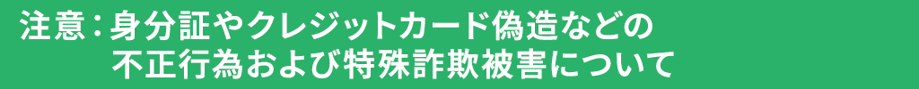 注意：特殊詐欺被害や身分証やクレジットカード偽造などの不正行為について